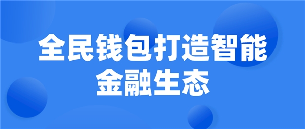 全民科技旗下全民錢包打造智能金融生態(tài)