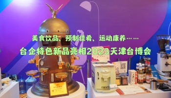 美食飲品、預(yù)制佳肴、運動康養(yǎng)…臺企特色新品亮相2023天津臺博會