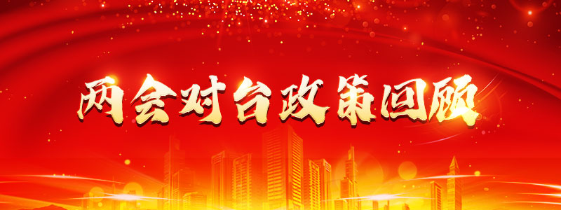[兩會(huì).臺(tái)聲]“兩會(huì)”對(duì)臺(tái)政策回顧